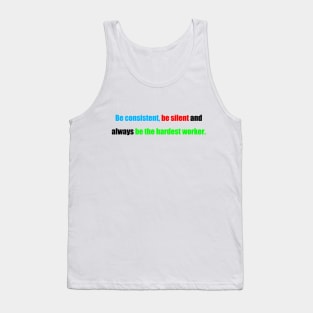 be consistent, be silent and always be the hardest worker. Tank Top